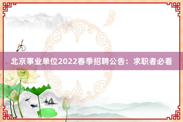 北京事业单位2022春季招聘公告：求职者必看